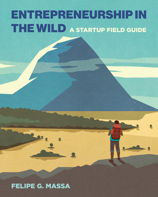 Entrepreneurship in the Wild: A Startup Field Guide - Felipe G. Massa