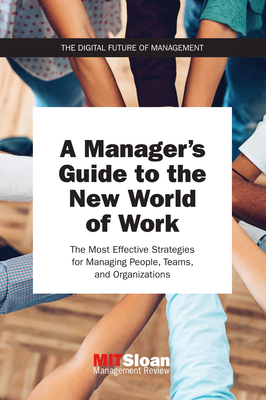 A Manager's Guide to the New World of Work: The Most Effective Strategies for Managing People, Teams, and Organizations - Mit Sloan Management Review