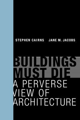 Buildings Must Die: A Perverse View of Architecture - Stephen Cairns