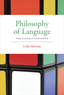 Philosophy of Language: The Classics Explained - Colin Mcginn