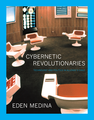 Cybernetic Revolutionaries: Technology and Politics in Allende's Chile - Eden Medina