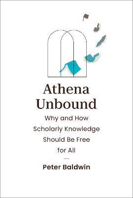 Athena Unbound: Why and How Scholarly Knowledge Should Be Free for All - Peter Baldwin