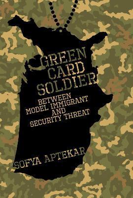 Green Card Soldier: Between Model Immigrant and Security Threat - Sofya Aptekar