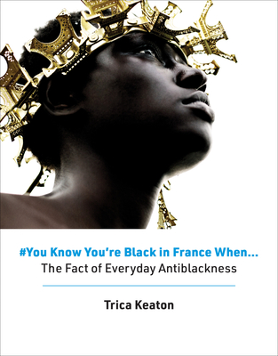 #You Know You're Black in France When: The Fact of Everyday Antiblackness - Trica Keaton