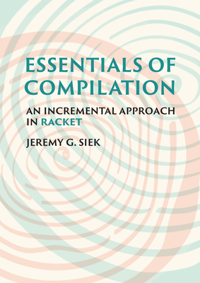 Essentials of Compilation: An Incremental Approach in Racket - Jeremy G. Siek