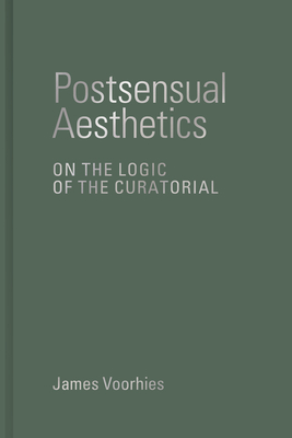 Postsensual Aesthetics: On the Logic of the Curatorial - James Voorhies