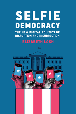 Selfie Democracy: The New Digital Politics of Disruption and Insurrection - Elizabeth Losh