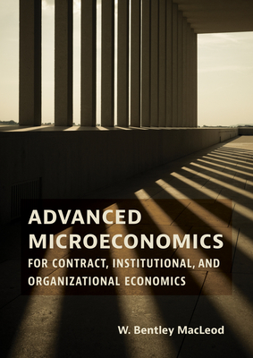 Advanced Microeconomics for Contract, Institutional, and Organizational Economics - W. Bentley Macleod