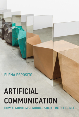 Artificial Communication: How Algorithms Produce Social Intelligence - Elena Esposito