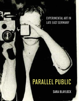 Parallel Public: Experimental Art in Late East Germany - Sara Blaylock