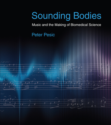 Sounding Bodies: Music and the Making of Biomedical Science - Peter Pesic