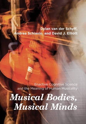 Musical Bodies, Musical Minds: Enactive Cognitive Science and the Meaning of Human Musicality - Dylan Van Der Schyff
