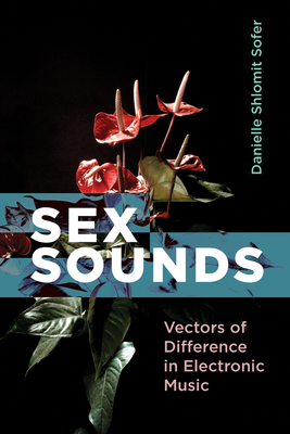 Sex Sounds: Vectors of Difference in Electronic Music - Danielle Shlomit Sofer