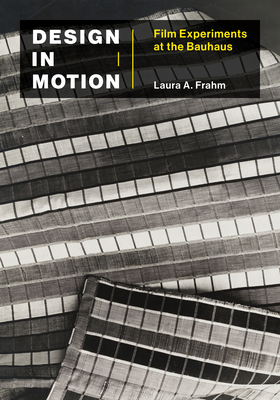 Design in Motion: Film Experiments at the Bauhaus - Laura A. Frahm