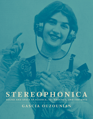 Stereophonica: Sound and Space in Science, Technology, and the Arts - Gascia Ouzounian