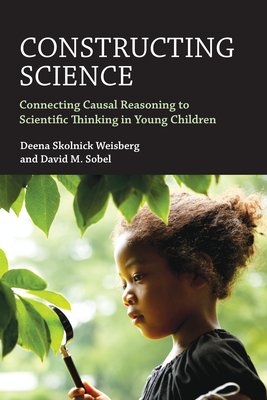 Constructing Science: Connecting Causal Reasoning to Scientific Thinking in Young Children - Deena Skolnick Weisberg