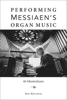 Performing Messiaen's Organ Music: 66 Masterclasses - Jon Gillock