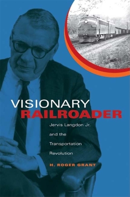 Visionary Railroader: Jervis Langdon Jr. and the Transportation Revolution - H. Roger Grant