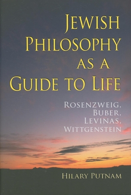 Jewish Philosophy as a Guide to Life: Rosenzweig, Buber, Levinas, Wittgenstein - Hilary Putnam