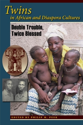 Twins in African and Diaspora Cultures: Double Trouble, Twice Blessed - Philip M. Peek