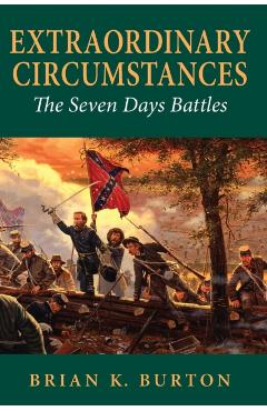Extraordinary Circumstances: The Seven Days Battles - Brian K. Burton