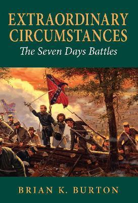 Extraordinary Circumstances: The Seven Days Battles - Brian K. Burton