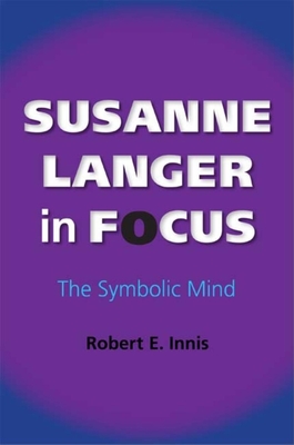 Susanne Langer in Focus: The Symbolic Mind - Robert E. Innis