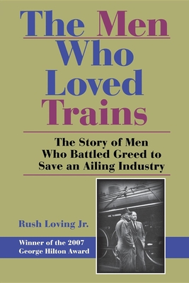 The Men Who Loved Trains: The Story of Men Who Battled Greed to Save an Ailing Industry - Rush Loving