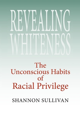Revealing Whiteness: The Unconscious Habits of Racial Privilege - Shannon Sullivan