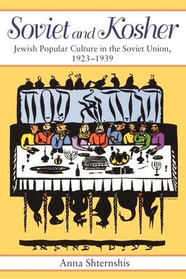 Soviet and Kosher: Jewish Popular Culture in the Soviet Union, 1923-1939 - Anna Shternshis