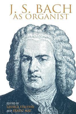 J. S. Bach as Organist: His Instruments, Music, and Performance Practices - George B. Stauffer