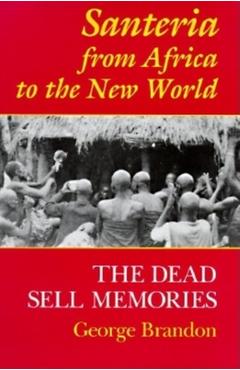 Santeria from Africa to the New World: The Dead Sell Memories - George Brandon