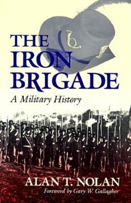 The Iron Brigade: A Military History - Alan T. Nolan