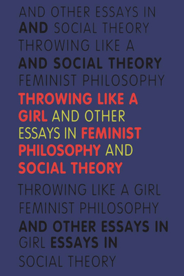 Throwing Like a Girl: And Other Essays in Feminist Philosophy and Social Theory - Iris Marion Young