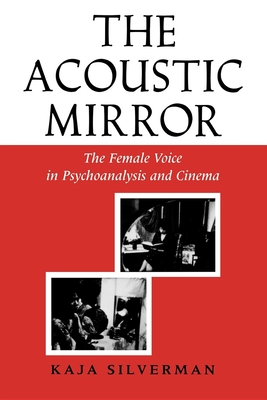 The Acoustic Mirror: The Female Voice in Psychoanalysis and Cinema - Kaja Silverman