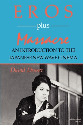 Eros Plus Massacre: An Introduction to the Japanese New Wave Cinema - David Desser