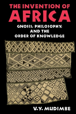 The Invention of Africa: Gnosis, Philosophy, and the Order of Knowledge - V. Y. Mudimbe