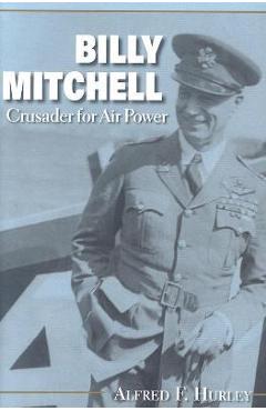 Coperta cărții 'Billy Mitchell: Crusader for Air Power - Alfred F. Hurley'
