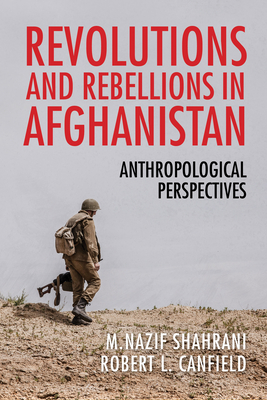 Revolutions and Rebellions in Afghanistan: Anthropological Perspectives - M. Nazif Shahrani