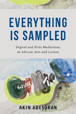 Everything Is Sampled: Digital and Print Mediations in African Arts and Letters - Akinwumi Adesokan
