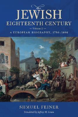 The Jewish Eighteenth Century, Volume 2: A European Biography, 1750-1800 - Shmuel Feiner