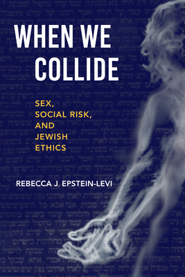 When We Collide: Sex, Social Risk, and Jewish Ethics - Rebecca J. Epstein-levi