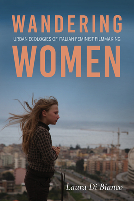 Wandering Women: Urban Ecologies of Italian Feminist Filmmaking - Laura Di Bianco