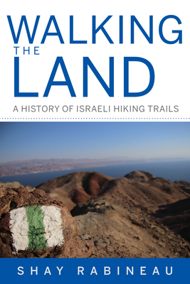 Walking the Land: A History of Israeli Hiking Trails - Shay Rabineau