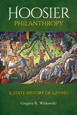 Hoosier Philanthropy: A State History of Giving - Gregory R. Witkowski