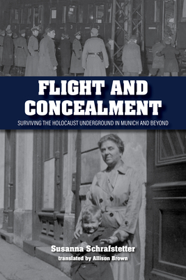 Flight and Concealment: Surviving the Holocaust Underground in Munich and Beyond - Susanna Schrafstetter