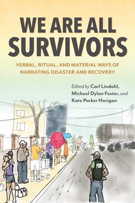 We Are All Survivors: Verbal, Ritual, and Material Ways of Narrating Disaster and Recovery - Carl Lindahl