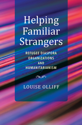 Helping Familiar Strangers: Refugee Diaspora Organizations and Humanitarianism - Louise Olliff