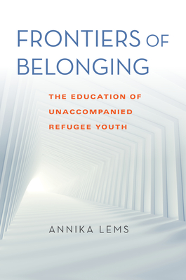 Frontiers of Belonging: The Education of Unaccompanied Refugee Youth - Annika Lems