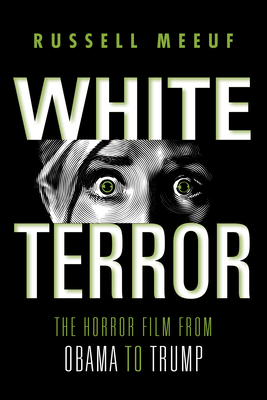 White Terror: The Horror Film from Obama to Trump - Russell Meeuf